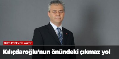 Kılıçdaroğlu'nun önündeki çıkmaz yol