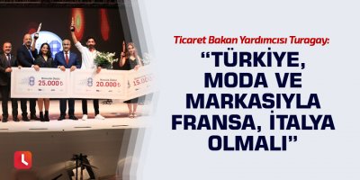 “Türkiye, moda ve markasıyla Fransa, İtalya olmalı”