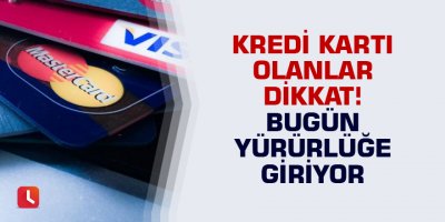 Kredi kartı olanlar dikkat! Bugün yürürlüğe giriyor