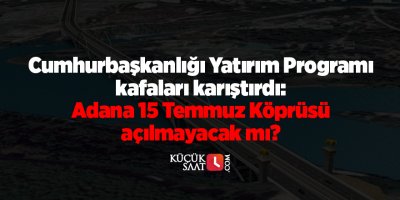 Cumhurbaşkanlığı Yatırım Programı kafaları karıştırdı: Adana 15 Temmuz Köprüsü açılmayacak mı?