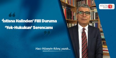 ‘İstisna Halinden’ Fiili Duruma ‘Yok-Hukukun’ Serencamı