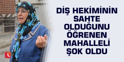 Diş hekiminin sahte olduğunu öğrenen mahalleli şok oldu