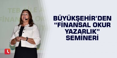 Büyükşehir’den “Finansal Okur Yazarlık” semineri