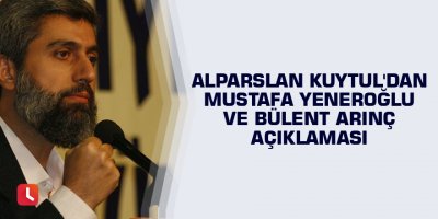 Alparslan Kuytul'dan Mustafa Yeneroğlu ve Bülent Arınç açıklaması
