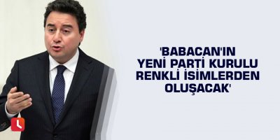 'Babacan'ın yeni parti kurulu renkli isimlerden oluşacak'