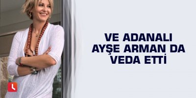Ve Adanalı Ayşe Arman da veda etti