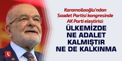 Karamollaoğlu'ndan Saadet Partisi kongresinde AKP eleştirisi: Ülkemizde ne adalet kalmıştır ne de kalkınma