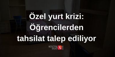 Özel yurt krizi: Öğrencilerden tahsilat talep ediliyor