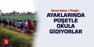 Ayaklarında poşetle okula gidiyorlar