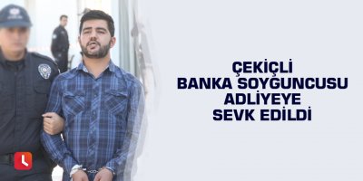 Çekiçli banka soyguncusu adliyeye sevk edildi