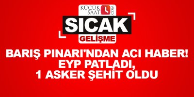 Barış Pınarı'ndan acı haber! EYP patladı, 1 asker şehit oldu
