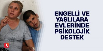 Engelli ve yaşlılara evlerinde psikolojik destek