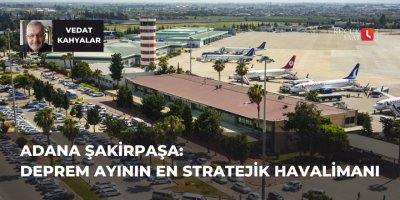 Adana Şakirpaşa: Deprem Ayının En Stratejik Havalimanı