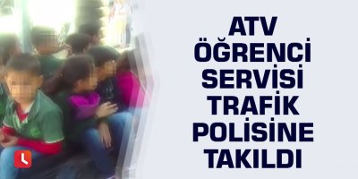 Atv öğrenci servisi trafik polisine takıldı
