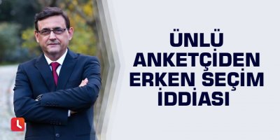 Ünlü anketçiden erken seçim iddiası