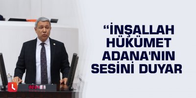 CHP'li Sümer: İnşallah hükümet Adana'nın sesini duyar