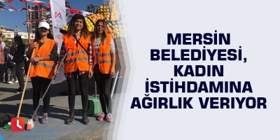 Mersin Belediyesi, kadın istihdamına ağırlık veriyor