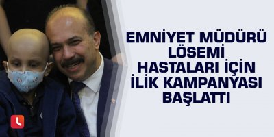 Emniyet müdürü lösemi hastalar için ilik kampanyası başlattı