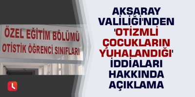 Aksaray Valiliği'nden 'otizmli çocukların yuhalandığı' iddiaları hakkında açıklama