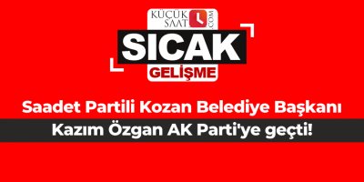 Saadet Partili Kozan Belediye Başkanı Kazım Özgan AK Parti'ye geçti!