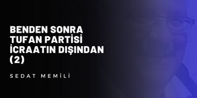 Benden Sonra Tufan Partisi İcraatın Dışından (2)