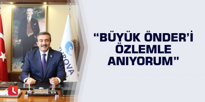 “Büyük Önder’i özlemle anıyorum”