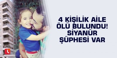 4 kişilik aile ölü bulundu! Siyanür şüphesi var