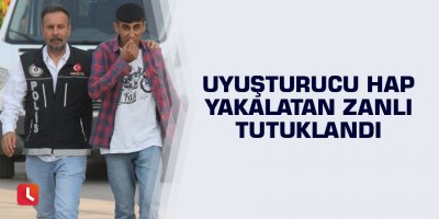 Uyuşturucu hap yakalatan zanlı tutuklandı