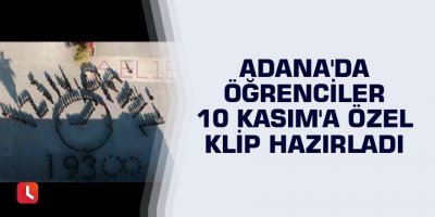 Adana'da öğrenciler 10 Kasım'a özel klip hazırladı