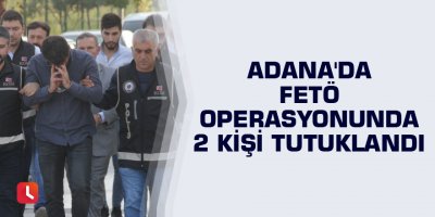 Adana'da FETÖ operasyonunda 2 kişi tutuklandı
