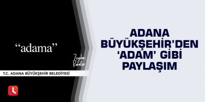 Adana Büyükşehir’den ‘Adam’ gibi paylaşım