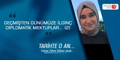GEÇMİŞTEN GÜNÜMÜZE İLGİNÇ DİPLOMATİK MEKTUPLAR… (2)