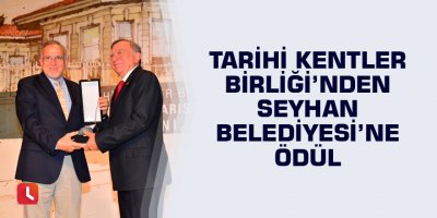 Tarihi Kentler Birliği’nden Seyhan Belediyesine ödül