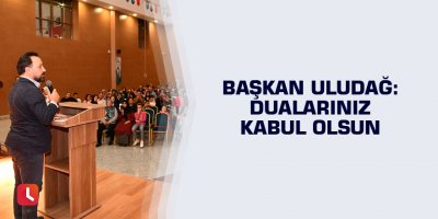 Başkan Uludağ: Dualarınız kabul olsun