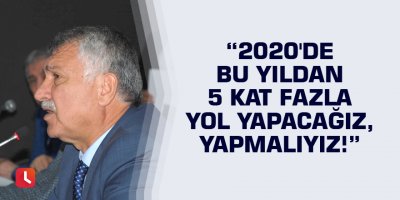 Başkan Karalar: 2020'de bu yıldan 5 kat fazla yol yapacağız, yapmalıyız!