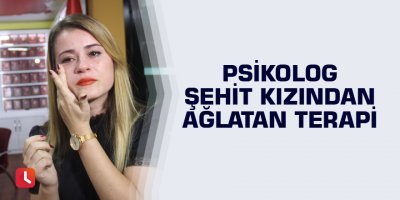 Psikolog şehit kızından ağlatan terapi