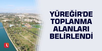 Yüreğir'de toplanma alanları belirlendi