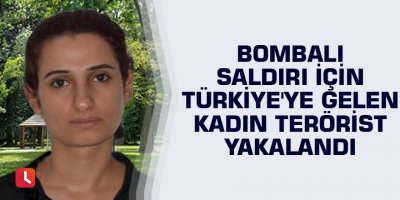 Bombalı saldırı için Türkiye'ye gelen kadın terörist yakalandı