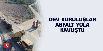 Dev kuruluşlar asfalt yola kavuştu