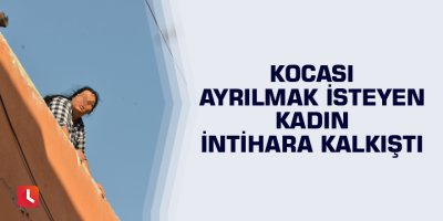 Kocası ayrılmak isteyen kadın intihara kalkıştı