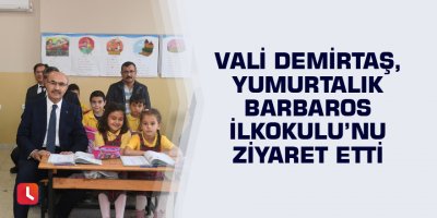 Vali Demirtaş, Yumurtalık Barbaros İlkokulu’nu ziyaret etti