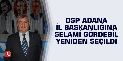 DSP Adana İl Başkanlığına Selami Gördebil yeniden seçildi