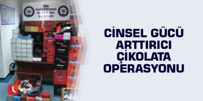Cinsel gücü arttırıcı çikolata operasyonu