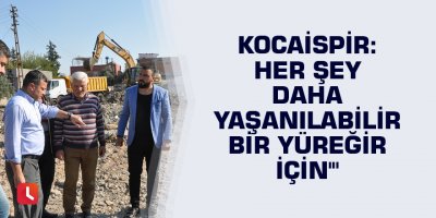 Kocaispir: Her şey daha yaşanılabilir bir Yüreğir için