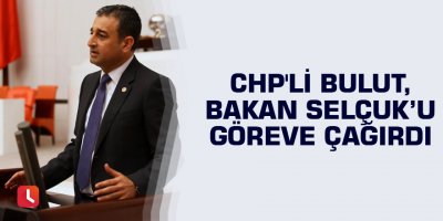 CHP'li Bulut, Bakan Selçuk’u göreve çağırdı