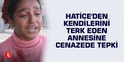 Hatice'den kendilerini terk eden annesine cenazede tepki