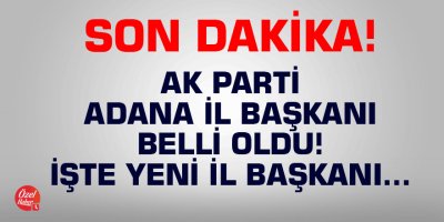 Son dakika! AK Parti Adana İl Başkanı belli oldu!