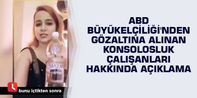 ABD Büyükelçiliği'nden gözaltına alınan konsolosluk çalışanları hakkında açıklama