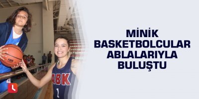 Minik basketbolcular ablalarıyla buluştu