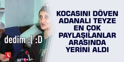Kocasını döven Adanalı teyze en çok paylaşılanlar arasında yerini aldı